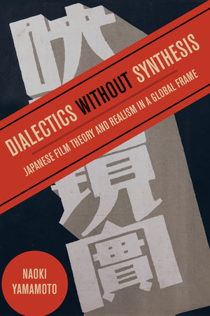 Dialectics without Synthesis: Japanese Film Theory and Realism in a Global Frame